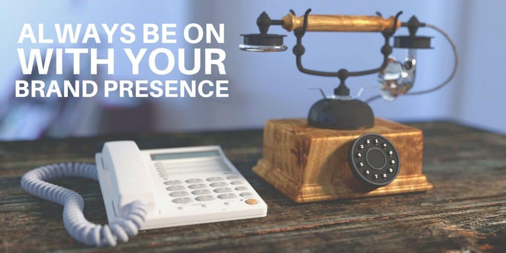 Always be on with your brand presence.